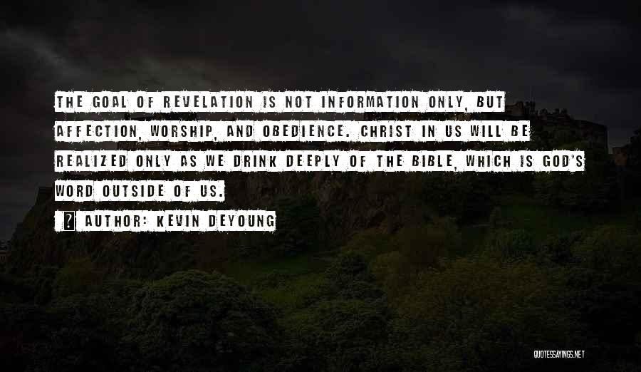 Kevin DeYoung Quotes: The Goal Of Revelation Is Not Information Only, But Affection, Worship, And Obedience. Christ In Us Will Be Realized Only