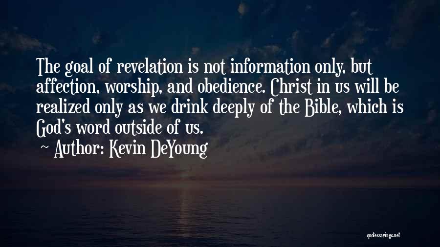 Kevin DeYoung Quotes: The Goal Of Revelation Is Not Information Only, But Affection, Worship, And Obedience. Christ In Us Will Be Realized Only