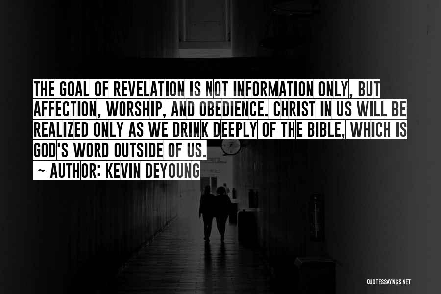 Kevin DeYoung Quotes: The Goal Of Revelation Is Not Information Only, But Affection, Worship, And Obedience. Christ In Us Will Be Realized Only