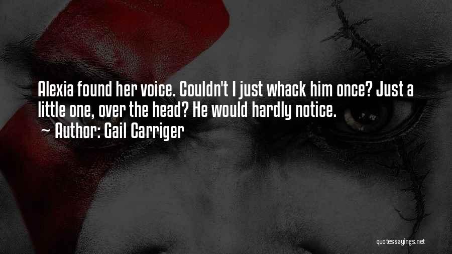 Gail Carriger Quotes: Alexia Found Her Voice. Couldn't I Just Whack Him Once? Just A Little One, Over The Head? He Would Hardly