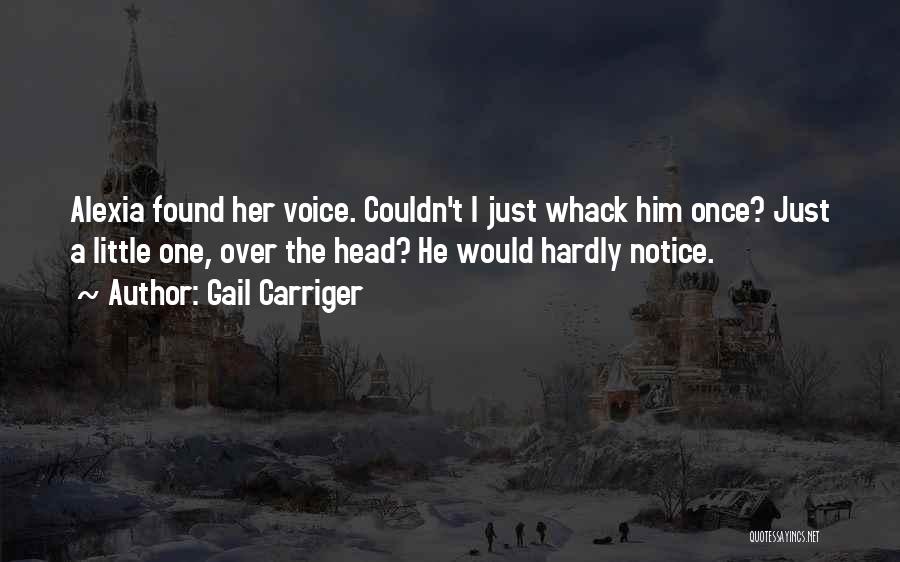 Gail Carriger Quotes: Alexia Found Her Voice. Couldn't I Just Whack Him Once? Just A Little One, Over The Head? He Would Hardly