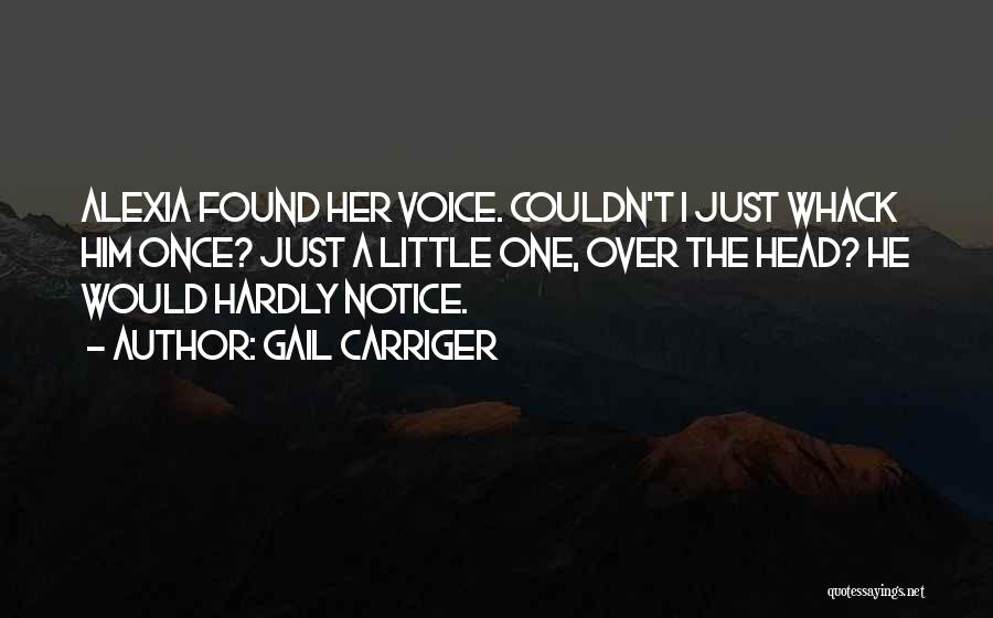 Gail Carriger Quotes: Alexia Found Her Voice. Couldn't I Just Whack Him Once? Just A Little One, Over The Head? He Would Hardly