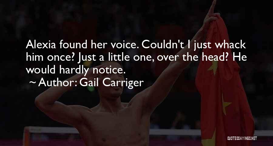 Gail Carriger Quotes: Alexia Found Her Voice. Couldn't I Just Whack Him Once? Just A Little One, Over The Head? He Would Hardly