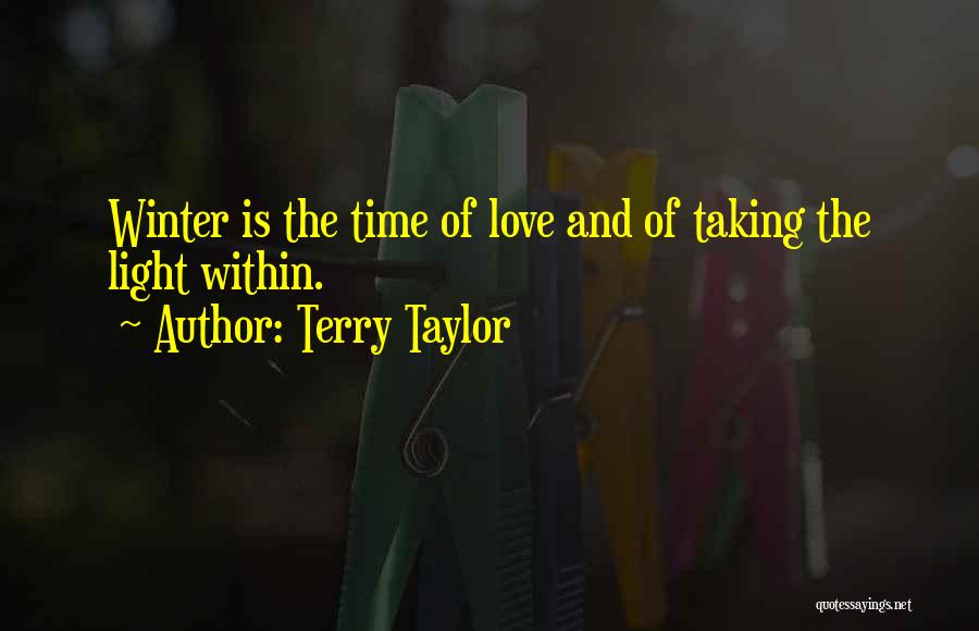 Terry Taylor Quotes: Winter Is The Time Of Love And Of Taking The Light Within.