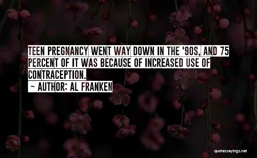 Al Franken Quotes: Teen Pregnancy Went Way Down In The '90s, And 75 Percent Of It Was Because Of Increased Use Of Contraception.