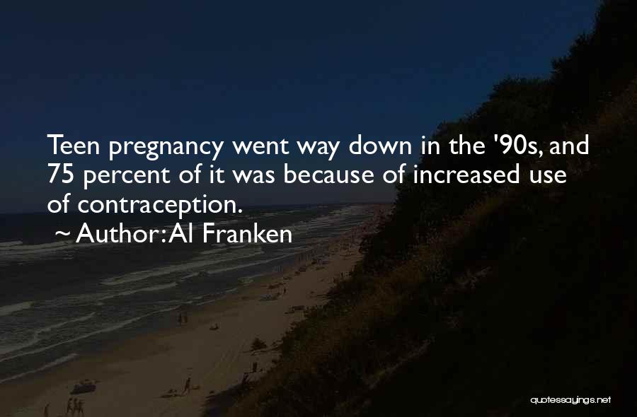 Al Franken Quotes: Teen Pregnancy Went Way Down In The '90s, And 75 Percent Of It Was Because Of Increased Use Of Contraception.