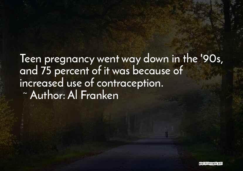 Al Franken Quotes: Teen Pregnancy Went Way Down In The '90s, And 75 Percent Of It Was Because Of Increased Use Of Contraception.