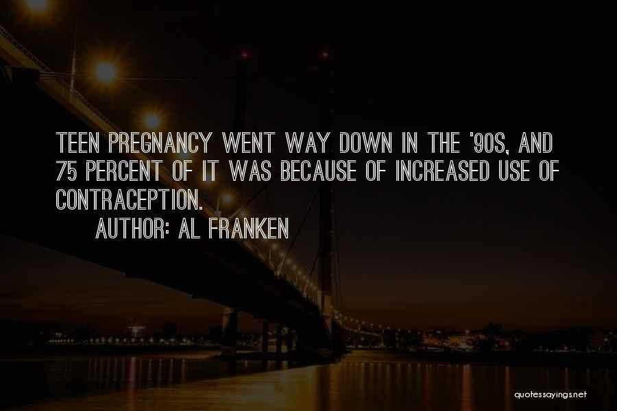 Al Franken Quotes: Teen Pregnancy Went Way Down In The '90s, And 75 Percent Of It Was Because Of Increased Use Of Contraception.