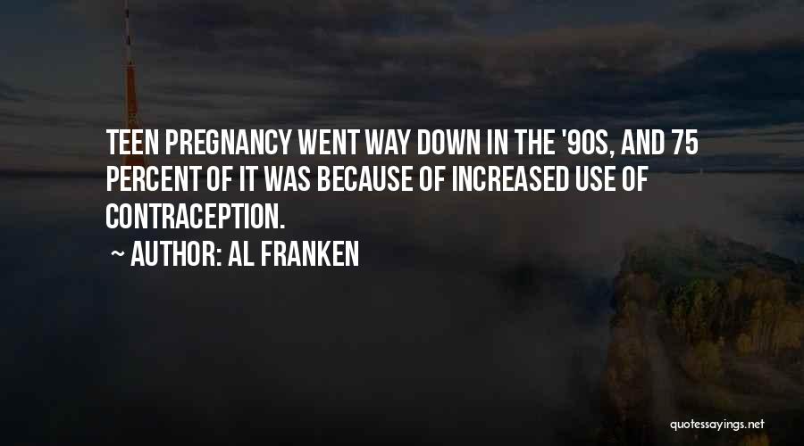 Al Franken Quotes: Teen Pregnancy Went Way Down In The '90s, And 75 Percent Of It Was Because Of Increased Use Of Contraception.