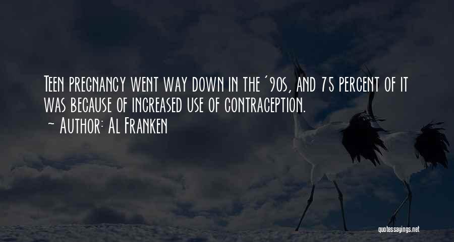 Al Franken Quotes: Teen Pregnancy Went Way Down In The '90s, And 75 Percent Of It Was Because Of Increased Use Of Contraception.