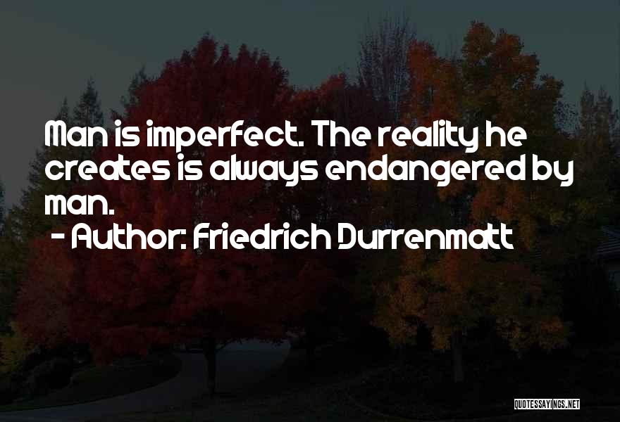 Friedrich Durrenmatt Quotes: Man Is Imperfect. The Reality He Creates Is Always Endangered By Man.