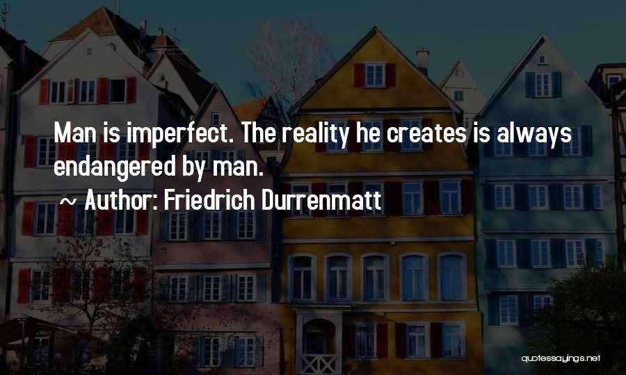 Friedrich Durrenmatt Quotes: Man Is Imperfect. The Reality He Creates Is Always Endangered By Man.