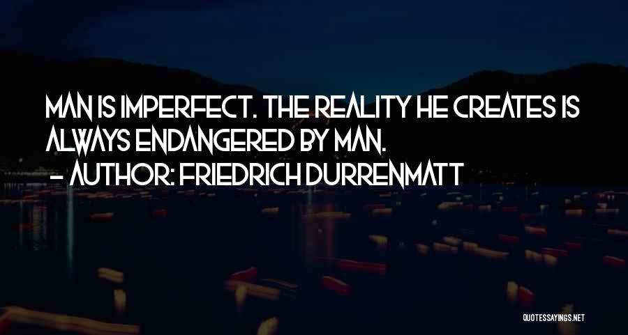 Friedrich Durrenmatt Quotes: Man Is Imperfect. The Reality He Creates Is Always Endangered By Man.