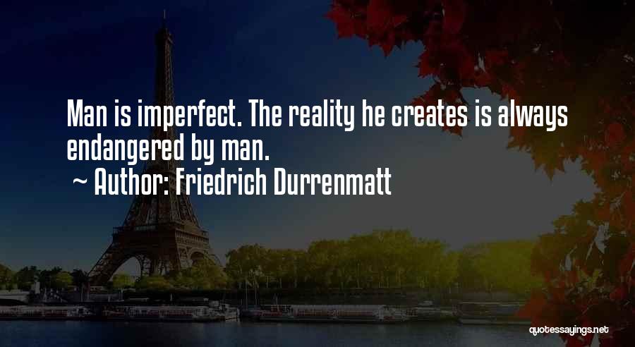 Friedrich Durrenmatt Quotes: Man Is Imperfect. The Reality He Creates Is Always Endangered By Man.