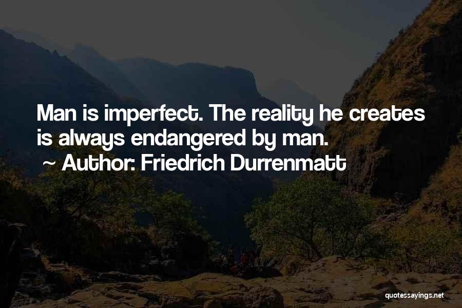 Friedrich Durrenmatt Quotes: Man Is Imperfect. The Reality He Creates Is Always Endangered By Man.