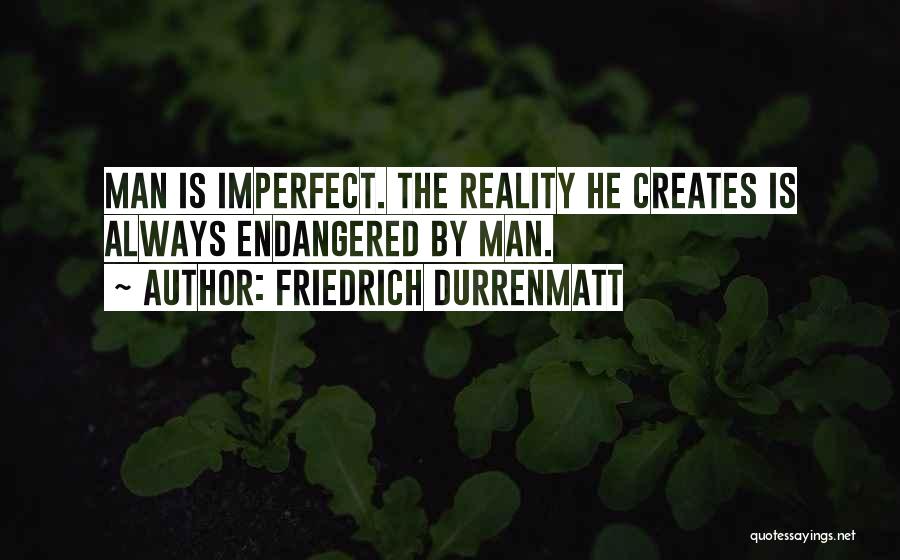 Friedrich Durrenmatt Quotes: Man Is Imperfect. The Reality He Creates Is Always Endangered By Man.