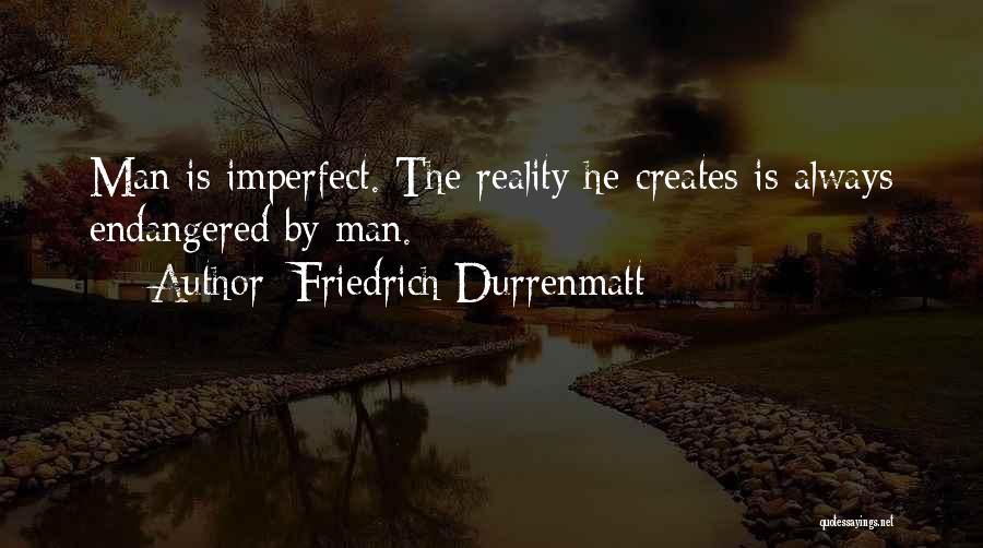 Friedrich Durrenmatt Quotes: Man Is Imperfect. The Reality He Creates Is Always Endangered By Man.