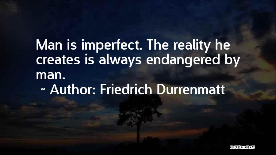 Friedrich Durrenmatt Quotes: Man Is Imperfect. The Reality He Creates Is Always Endangered By Man.