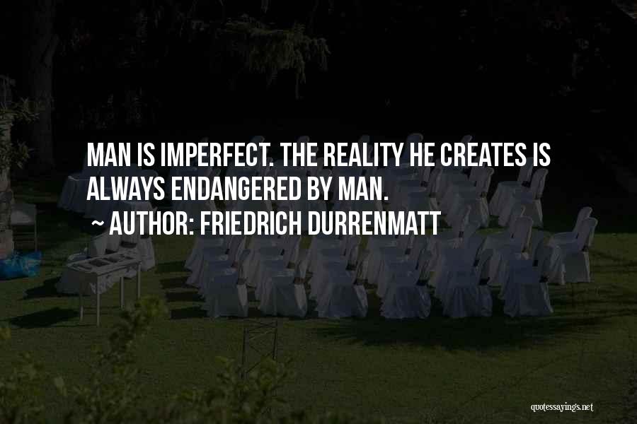 Friedrich Durrenmatt Quotes: Man Is Imperfect. The Reality He Creates Is Always Endangered By Man.