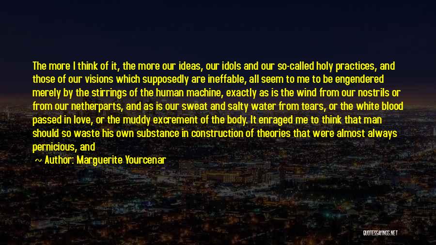 Marguerite Yourcenar Quotes: The More I Think Of It, The More Our Ideas, Our Idols And Our So-called Holy Practices, And Those Of