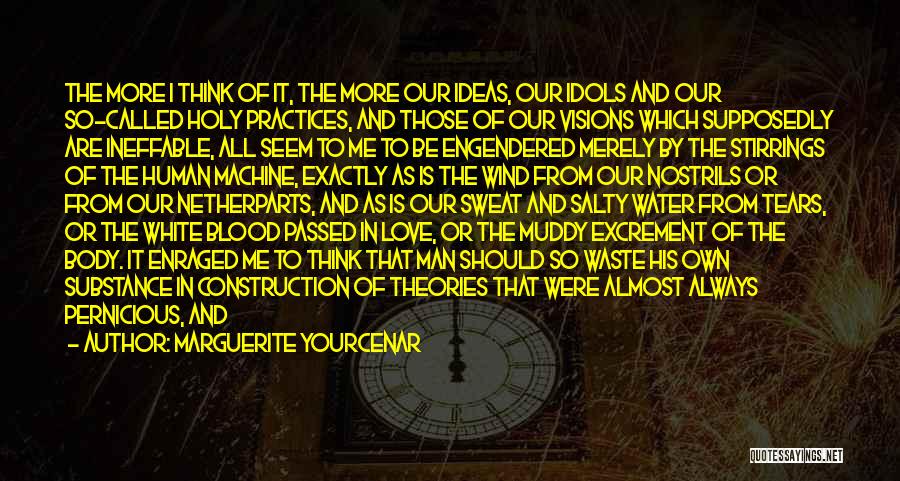 Marguerite Yourcenar Quotes: The More I Think Of It, The More Our Ideas, Our Idols And Our So-called Holy Practices, And Those Of