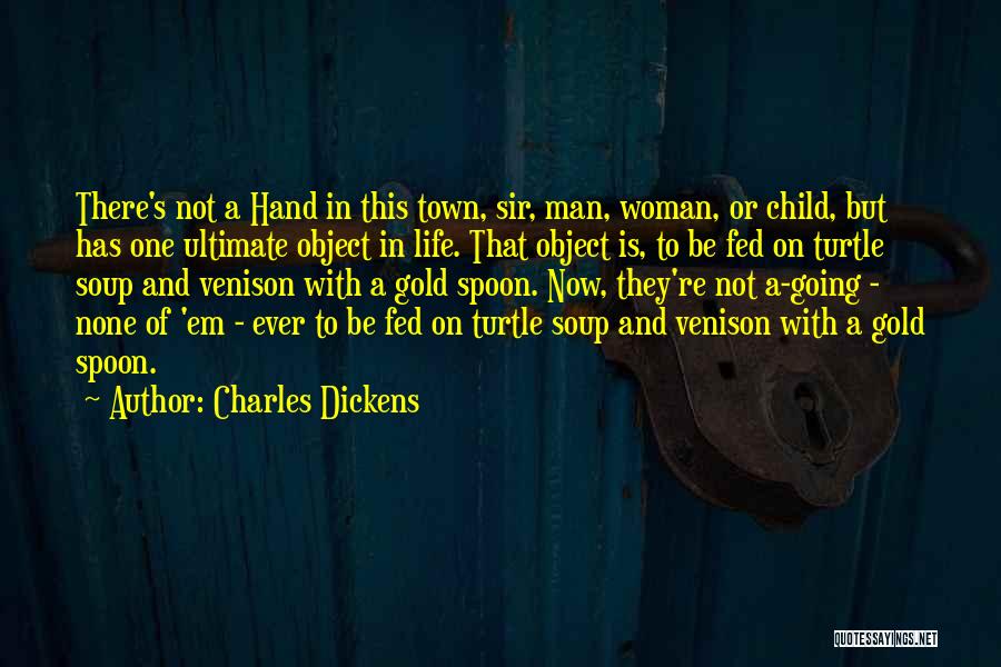 Charles Dickens Quotes: There's Not A Hand In This Town, Sir, Man, Woman, Or Child, But Has One Ultimate Object In Life. That
