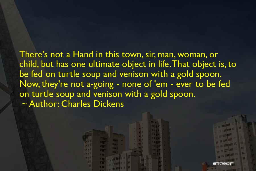 Charles Dickens Quotes: There's Not A Hand In This Town, Sir, Man, Woman, Or Child, But Has One Ultimate Object In Life. That