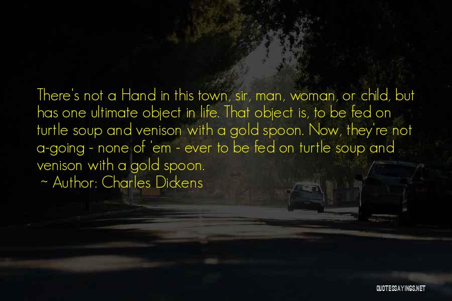 Charles Dickens Quotes: There's Not A Hand In This Town, Sir, Man, Woman, Or Child, But Has One Ultimate Object In Life. That