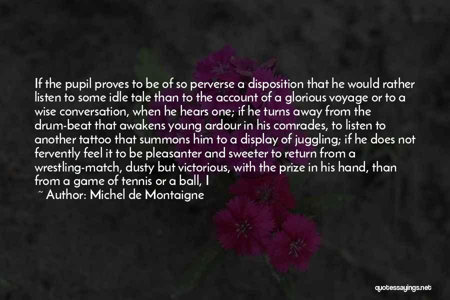 Michel De Montaigne Quotes: If The Pupil Proves To Be Of So Perverse A Disposition That He Would Rather Listen To Some Idle Tale