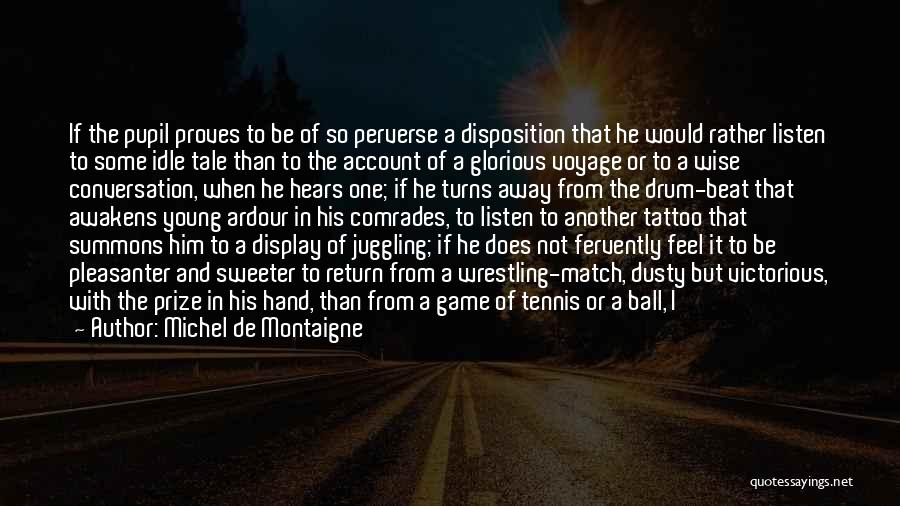 Michel De Montaigne Quotes: If The Pupil Proves To Be Of So Perverse A Disposition That He Would Rather Listen To Some Idle Tale