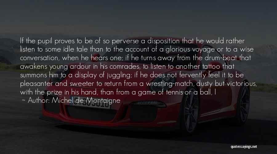 Michel De Montaigne Quotes: If The Pupil Proves To Be Of So Perverse A Disposition That He Would Rather Listen To Some Idle Tale