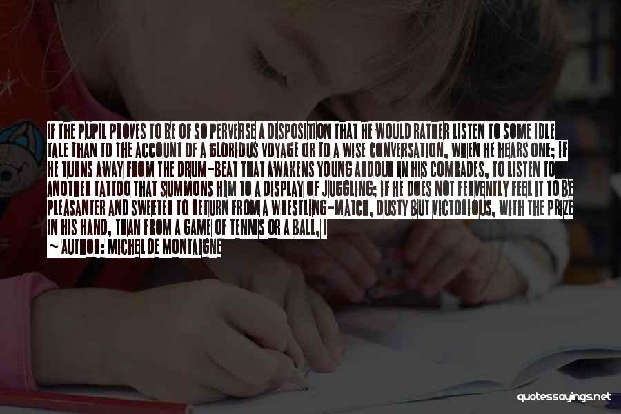 Michel De Montaigne Quotes: If The Pupil Proves To Be Of So Perverse A Disposition That He Would Rather Listen To Some Idle Tale