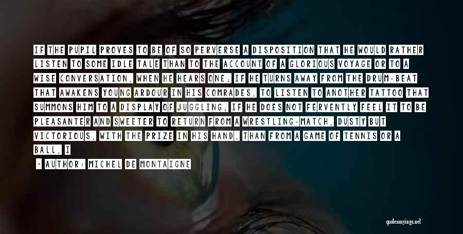 Michel De Montaigne Quotes: If The Pupil Proves To Be Of So Perverse A Disposition That He Would Rather Listen To Some Idle Tale