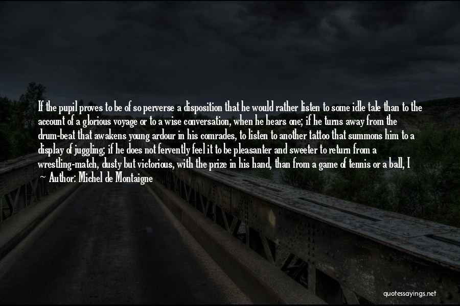 Michel De Montaigne Quotes: If The Pupil Proves To Be Of So Perverse A Disposition That He Would Rather Listen To Some Idle Tale