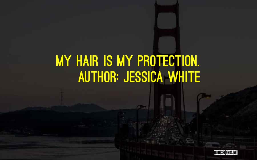 Jessica White Quotes: My Hair Is My Protection.