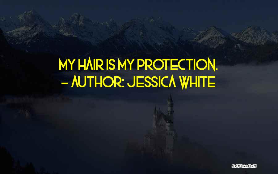 Jessica White Quotes: My Hair Is My Protection.