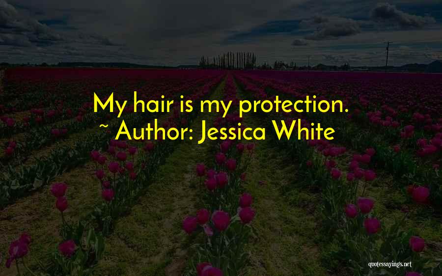 Jessica White Quotes: My Hair Is My Protection.