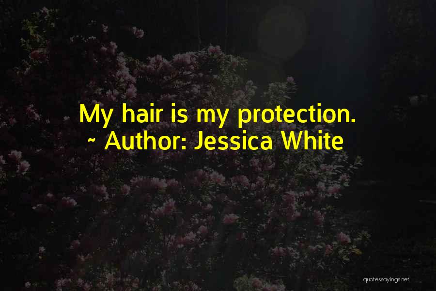 Jessica White Quotes: My Hair Is My Protection.