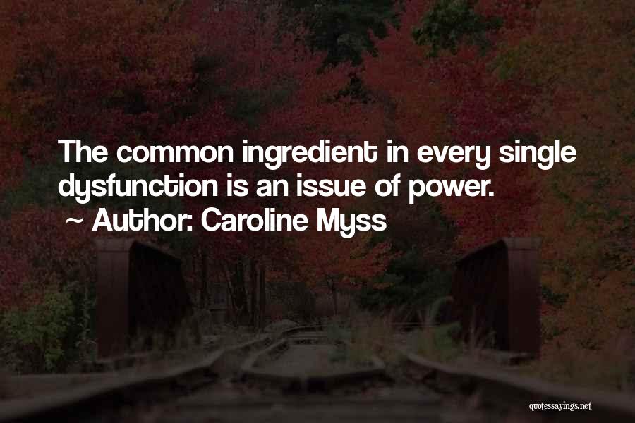 Caroline Myss Quotes: The Common Ingredient In Every Single Dysfunction Is An Issue Of Power.