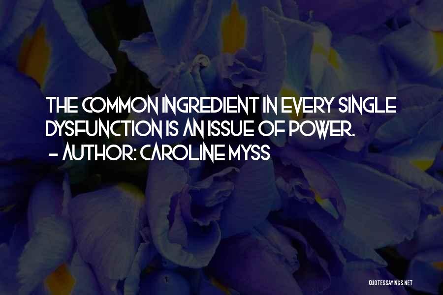 Caroline Myss Quotes: The Common Ingredient In Every Single Dysfunction Is An Issue Of Power.