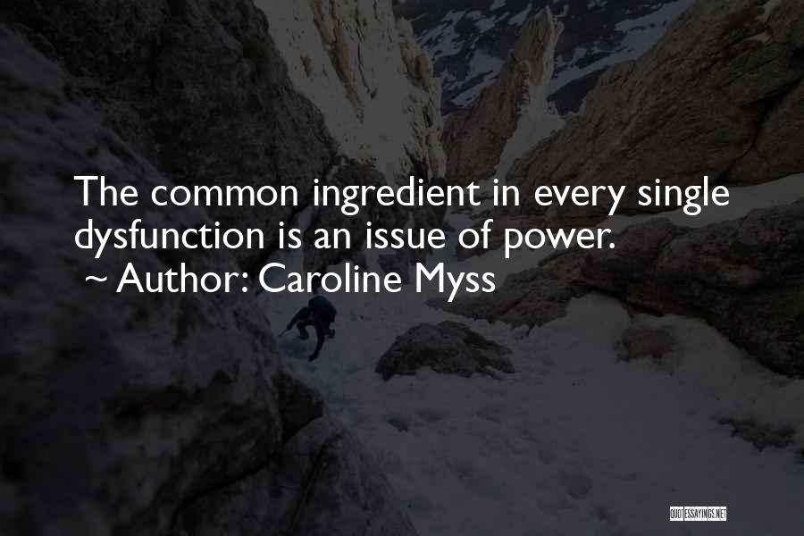 Caroline Myss Quotes: The Common Ingredient In Every Single Dysfunction Is An Issue Of Power.