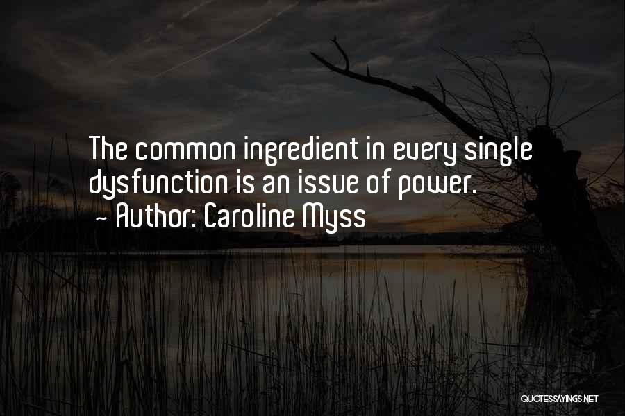 Caroline Myss Quotes: The Common Ingredient In Every Single Dysfunction Is An Issue Of Power.