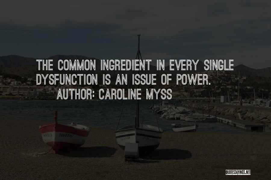 Caroline Myss Quotes: The Common Ingredient In Every Single Dysfunction Is An Issue Of Power.