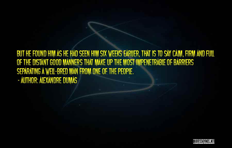 Alexandre Dumas Quotes: But He Found Him As He Had Seen Him Six Weeks Earlier, That Is To Say Calm, Firm And Full