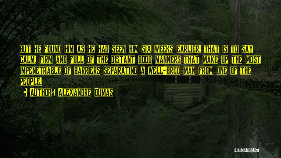 Alexandre Dumas Quotes: But He Found Him As He Had Seen Him Six Weeks Earlier, That Is To Say Calm, Firm And Full