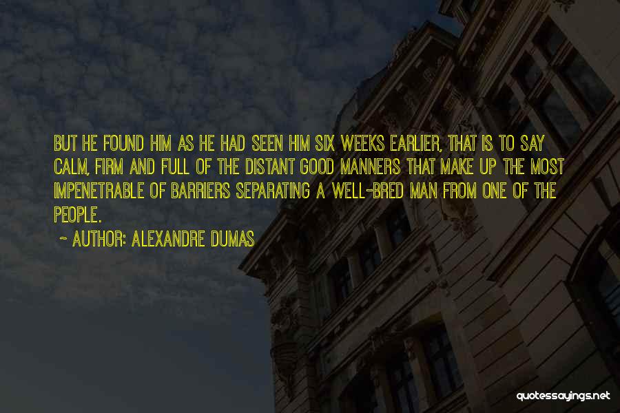 Alexandre Dumas Quotes: But He Found Him As He Had Seen Him Six Weeks Earlier, That Is To Say Calm, Firm And Full