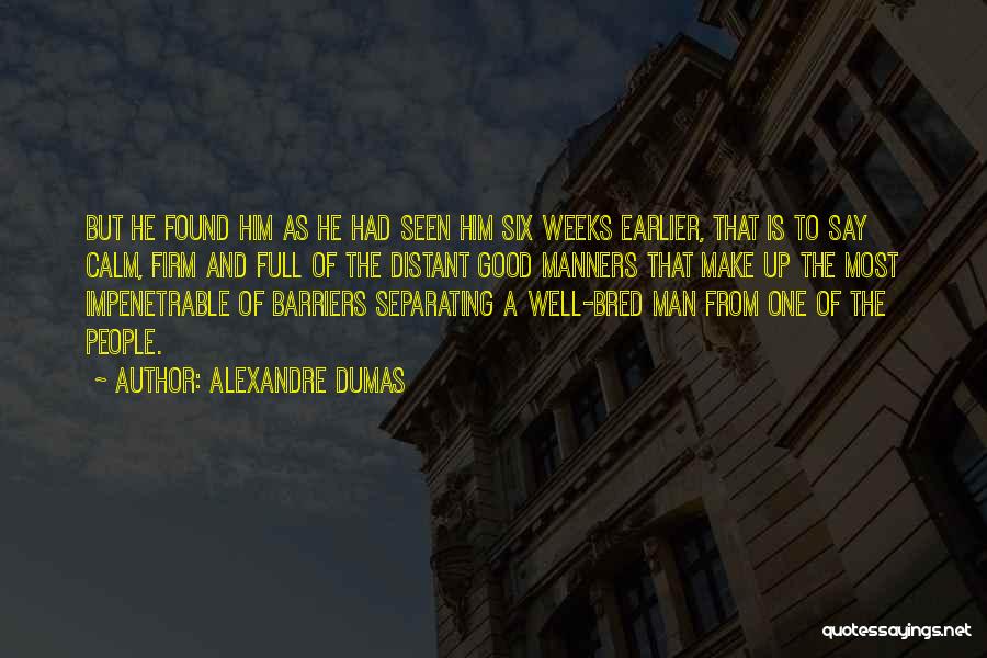 Alexandre Dumas Quotes: But He Found Him As He Had Seen Him Six Weeks Earlier, That Is To Say Calm, Firm And Full