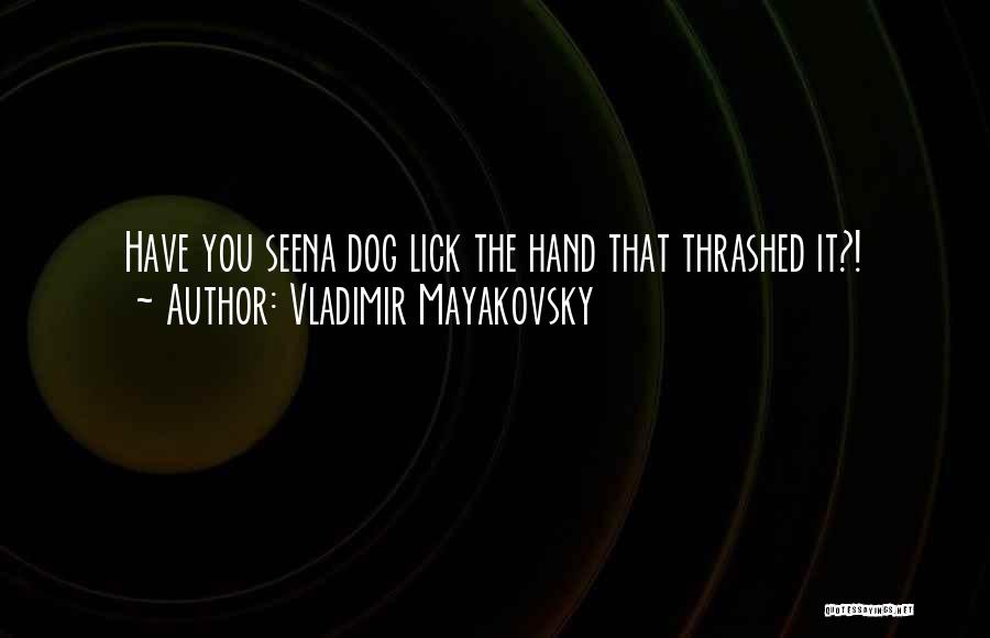 Vladimir Mayakovsky Quotes: Have You Seena Dog Lick The Hand That Thrashed It?!