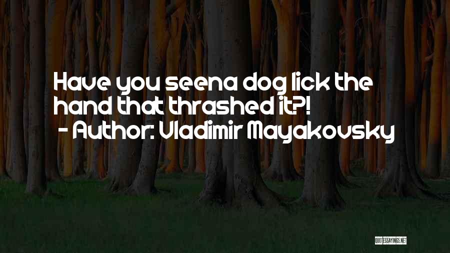 Vladimir Mayakovsky Quotes: Have You Seena Dog Lick The Hand That Thrashed It?!