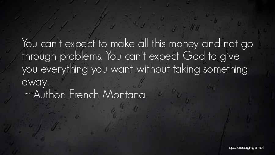 French Montana Quotes: You Can't Expect To Make All This Money And Not Go Through Problems. You Can't Expect God To Give You